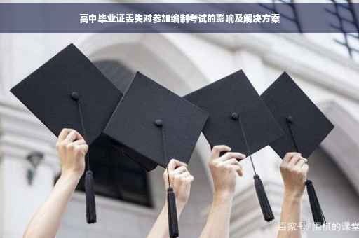 高中毕业证丢失对参加编制考试的影响及解决方案