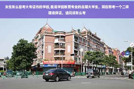 女生怎么报考大专证书的学校,我是学前教育专业的应届大学生，现在想考一个二级建造师证，请问该怎么考