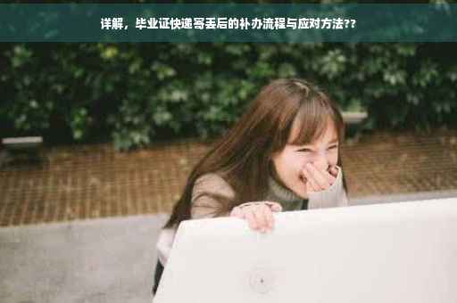 详解，毕业证快递寄丢后的补办流程与应对方法??
