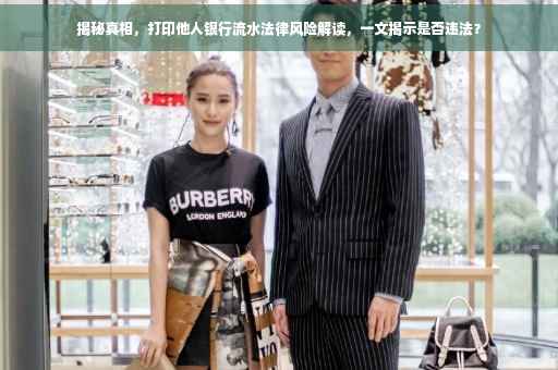 揭秘真相，打印他人银行流水法律风险解读，一文揭示是否违法？