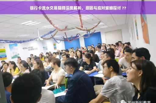 银行卡流水交易阻碍深度解析，原因与应对策略探讨 ??