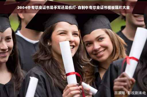 2004中专毕业证书是手写还是机打-自制中专毕业证书模板图片大全