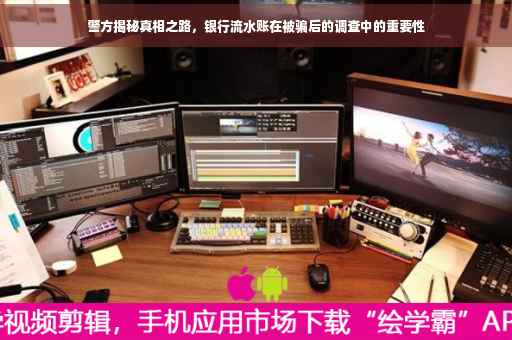 警方揭秘真相之路，银行流水账在被骗后的调查中的重要性