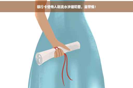 银行卡借他人刷流水涉嫌犯罪，需警惕！