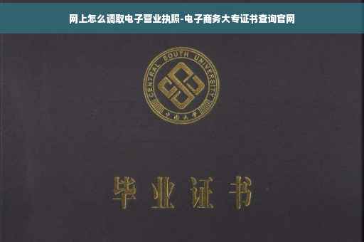 网上怎么调取电子营业执照-电子商务大专证书查询官网