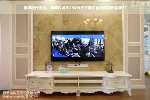 揭秘银行流水，半年内高达250万资金流动背后的真相探秘??