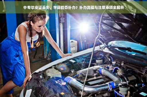 中专毕业证丢失，学籍能否补办？补办流程与注意事项全解析