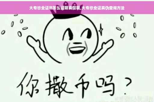 大专毕业证书怎么证明真假啊,大专毕业证真伪查询方法