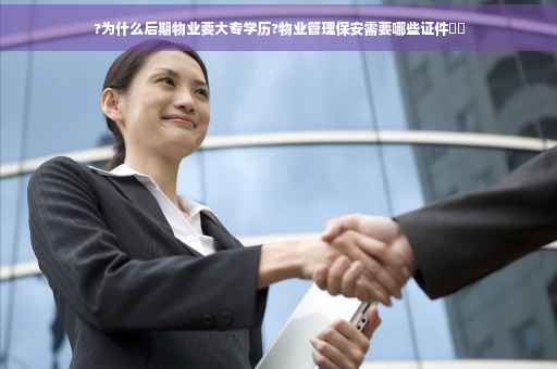 ?为什么后期物业要大专学历?物业管理保安需要哪些证件⚡️