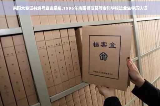 南阳大专证书编号查询系统,1996年南阳师范高等专科学校毕业生学历认证