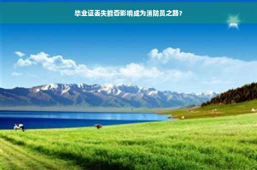 毕业证丢失能否影响成为消防员之路？