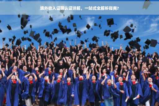 境外收入证明认证详解，一站式全解析指南?