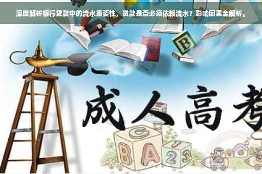 深度解析银行贷款中的流水重要性，贷款是否必须依赖流水？影响因素全解析。