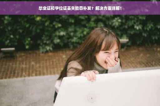 毕业证和学位证丢失能否补发？解决方案详解！