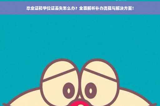 毕业证和学位证丢失怎么办？全面解析补办流程与解决方案！