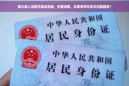 顺义收入证明开具全攻略，步骤详解、注意事项与常见问题解答?