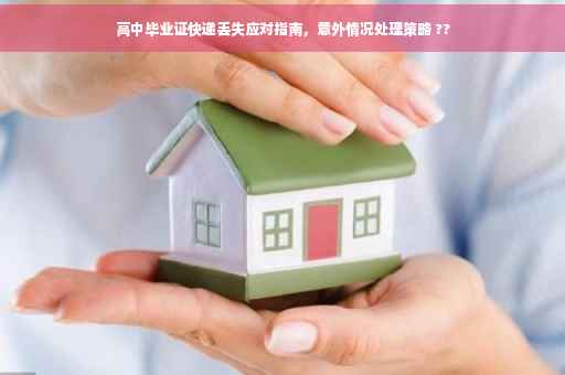 高中毕业证快递丢失应对指南，意外情况处理策略 ??