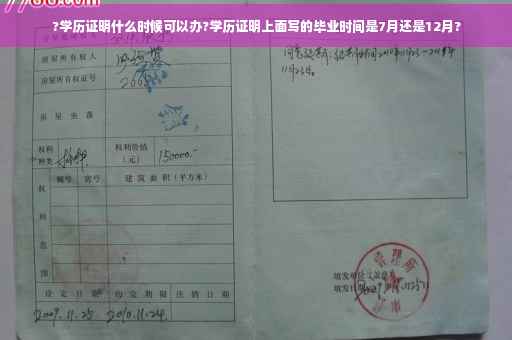 ?学历证明什么时候可以办?学历证明上面写的毕业时间是7月还是12月?