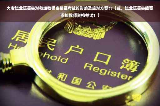 大专毕业证丢失对参加教师资格证考试的影响及应对方案??（或，毕业证丢失能否参加教师资格考试？）