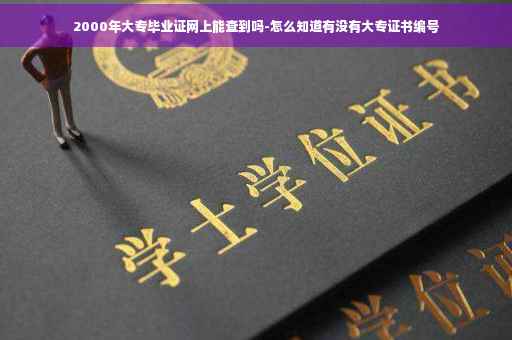 2000年大专毕业证网上能查到吗-怎么知道有没有大专证书编号