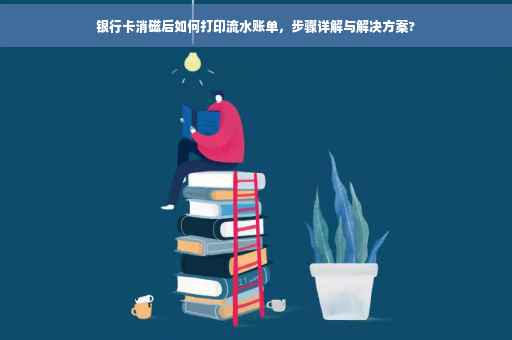银行卡消磁后如何打印流水账单，步骤详解与解决方案?