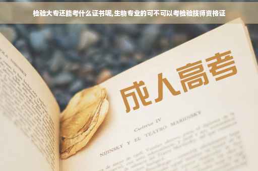 检验大专还能考什么证书呢,生物专业的可不可以考检验技师资格证