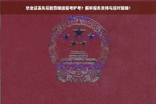 毕业证丢失后能否继续报考护考？解析报名资格与应对策略！