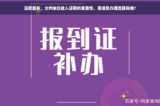 深度解析，兰州单位收入证明的重要性、用途及办理流程指南?