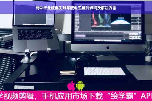 高中毕业证丢失对考取电工证的影响及解决方案
