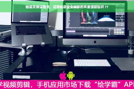 物品交接证明书，证明物品安全转移的双重保障标识 ??