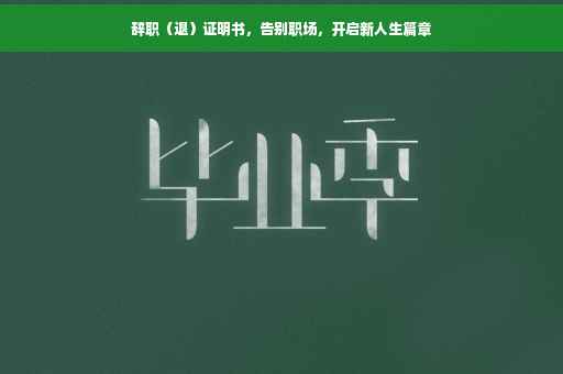 辞职（退）证明书，告别职场，开启新人生篇章