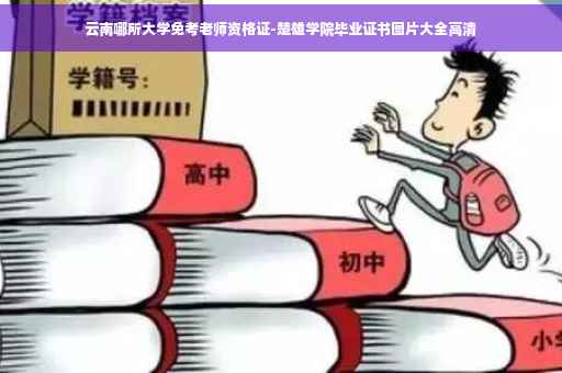 云南哪所大学免考老师资格证-楚雄学院毕业证书图片大全高清