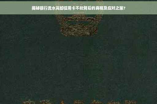 揭秘银行流水高却信用卡不批背后的真相及应对之策?