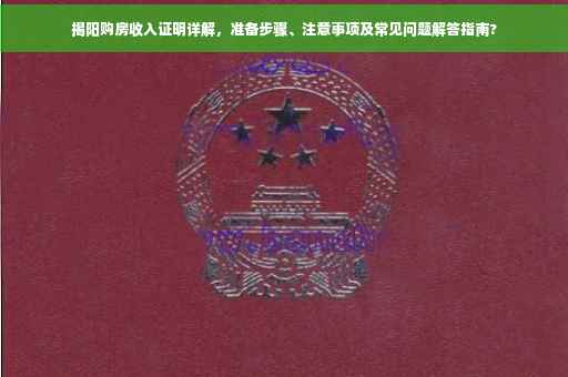揭阳购房收入证明详解，准备步骤、注意事项及常见问题解答指南?