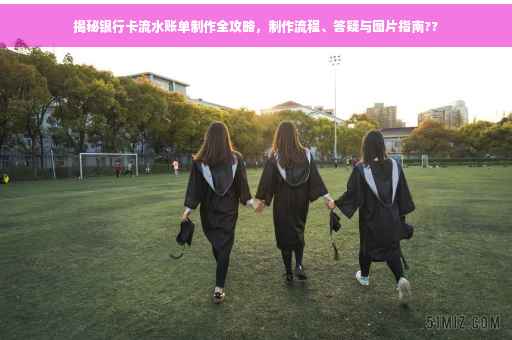 揭秘银行卡流水账单制作全攻略，制作流程、答疑与图片指南??