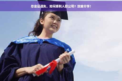 毕业证遗失，如何顺利入职公司？攻略分享！