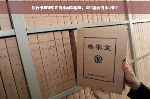 银行卡转账中的流水问题解析，是否需要流水证明？