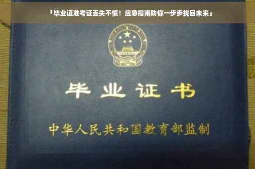 「毕业证准考证丢失不慌!应急指南助你一步步找回未来」 「毕业证准考证丢失不慌!应急指南助你一步步找回未来」
