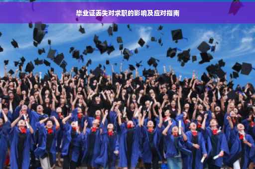 毕业证丢失对求职的影响及应对指南