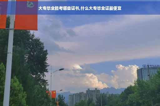 大专毕业能考哪些证书,什么大专毕业证最便宜