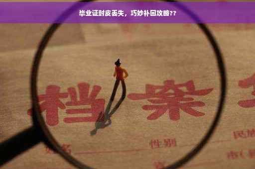 毕业证封皮丢失，巧妙补回攻略??