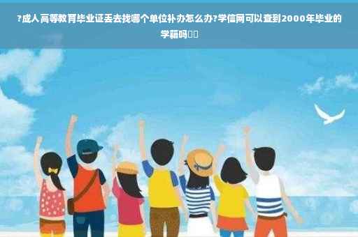 ?成人高等教育毕业证丢去找哪个单位补办怎么办?学信网可以查到2000年毕业的学籍吗⚡️