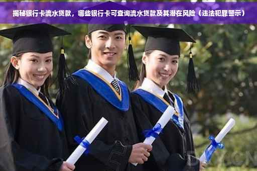 揭秘银行卡流水贷款，哪些银行卡可查询流水贷款及其潜在风险（违法犯罪警示）