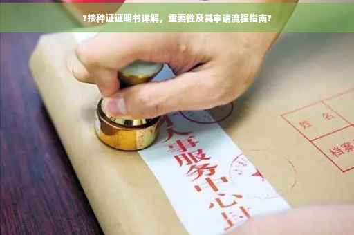 ?接种证证明书详解，重要性及其申请流程指南?