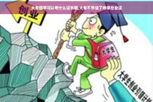 大专辍学可以考什么证书呢,大专不想读了咋拿毕业证