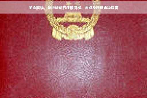 全面解读，免税证明书注销流程、要点及注意事项指南
