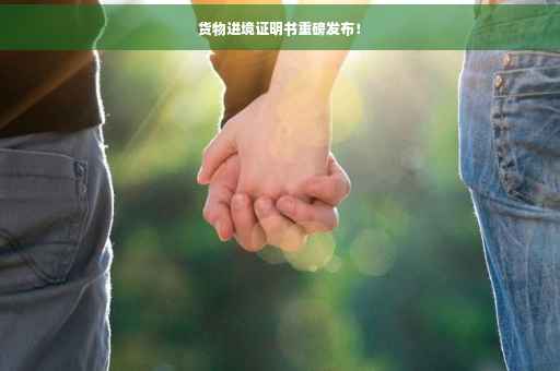 货物进境证明书重磅发布！