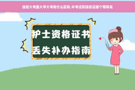 技校大专跟大学大专有什么区别,中专证和技校证哪个等级高