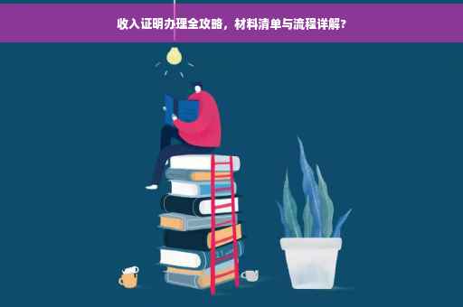 收入证明办理全攻略，材料清单与流程详解?
