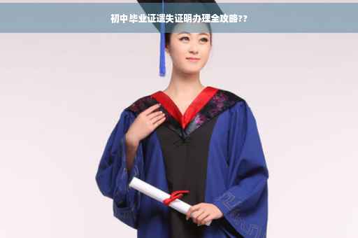 初中毕业证遗失证明办理全攻略??